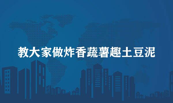 教大家做炸香蔬薯趣土豆泥