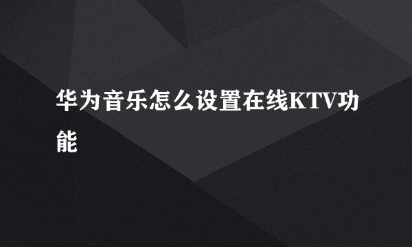 华为音乐怎么设置在线KTV功能