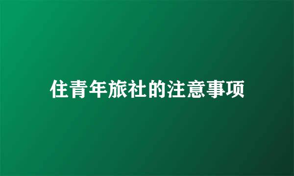 住青年旅社的注意事项