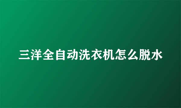 三洋全自动洗衣机怎么脱水