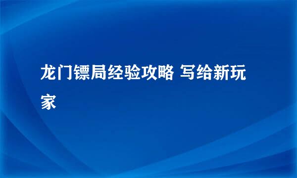 龙门镖局经验攻略 写给新玩家