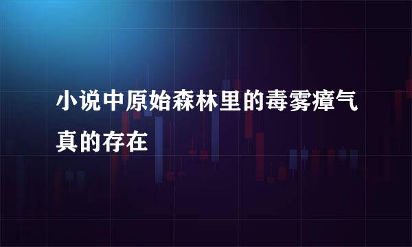 小说中原始森林里的毒雾瘴气真的存在