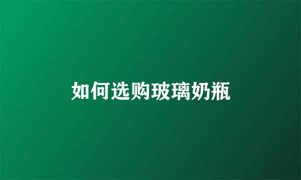 如何选购玻璃奶瓶