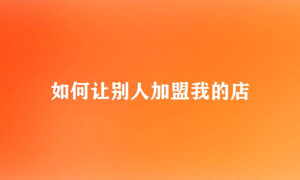 如何让别人加盟我的店
