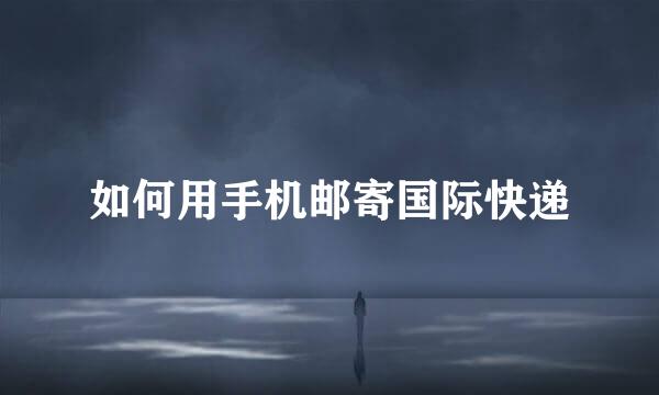 如何用手机邮寄国际快递