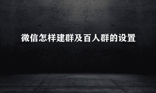 微信怎样建群及百人群的设置