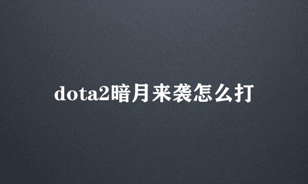 dota2暗月来袭怎么打