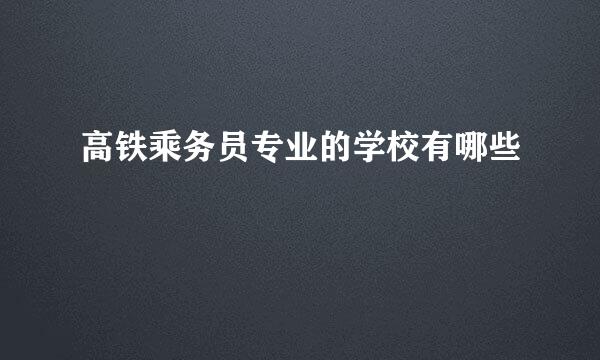 高铁乘务员专业的学校有哪些