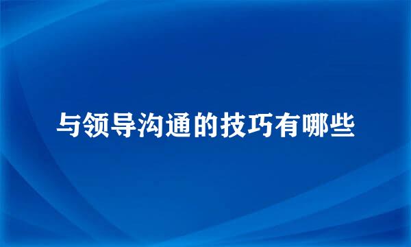 与领导沟通的技巧有哪些
