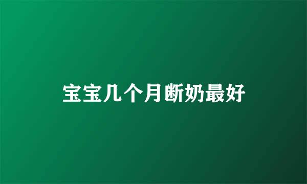 宝宝几个月断奶最好