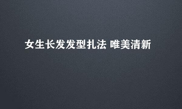 女生长发发型扎法 唯美清新