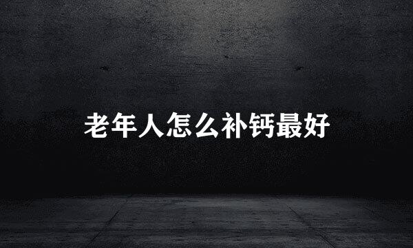 老年人怎么补钙最好