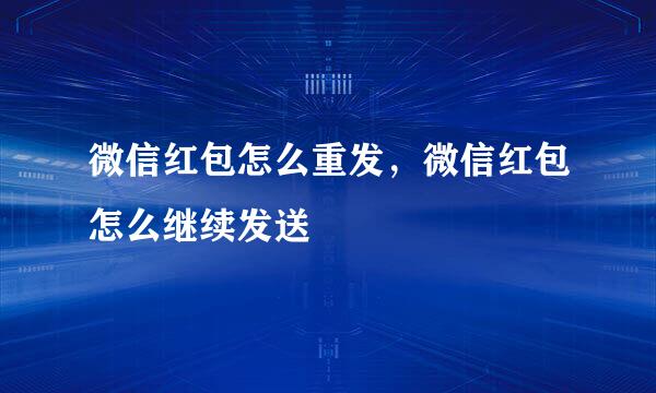 微信红包怎么重发，微信红包怎么继续发送