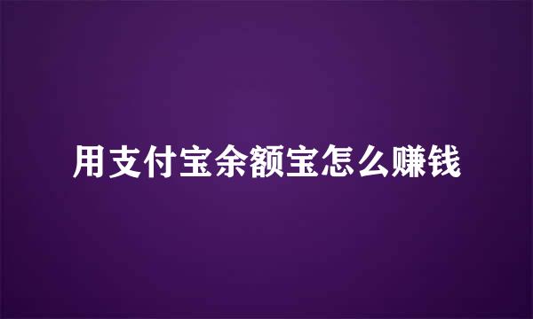 用支付宝余额宝怎么赚钱