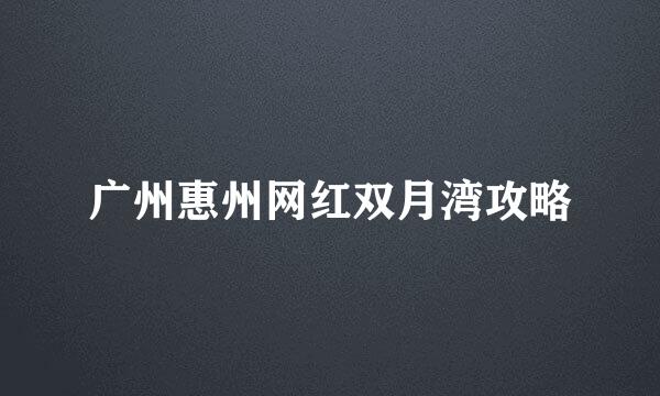 广州惠州网红双月湾攻略