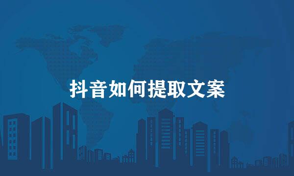 抖音如何提取文案