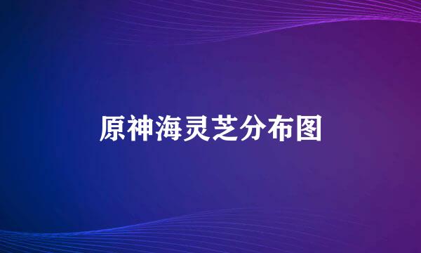 原神海灵芝分布图