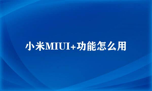 小米MIUI+功能怎么用