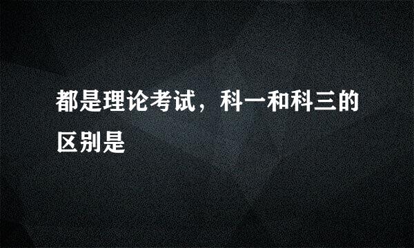 都是理论考试，科一和科三的区别是