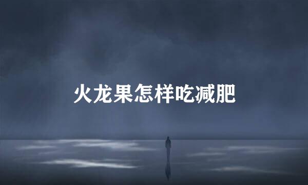 火龙果怎样吃减肥
