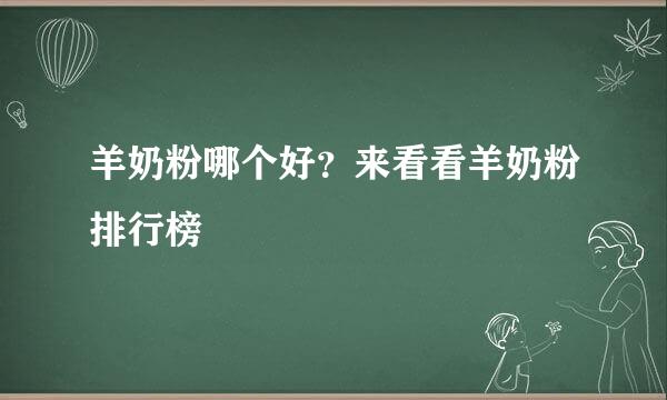 羊奶粉哪个好？来看看羊奶粉排行榜