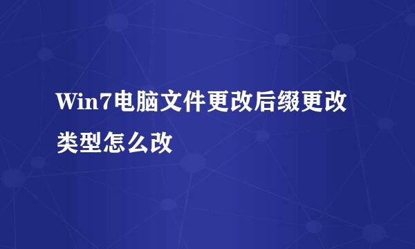 Win7电脑文件更改后缀更改类型怎么改
