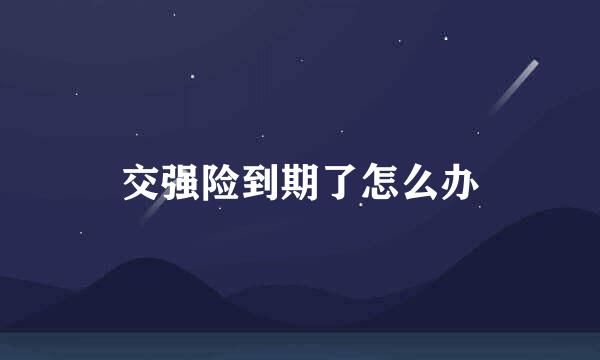 交强险到期了怎么办