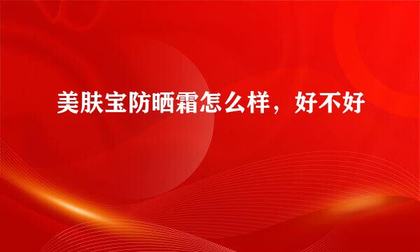 美肤宝防晒霜怎么样，好不好