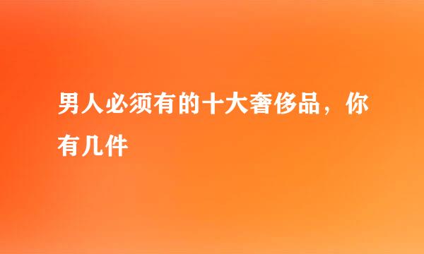 男人必须有的十大奢侈品，你有几件