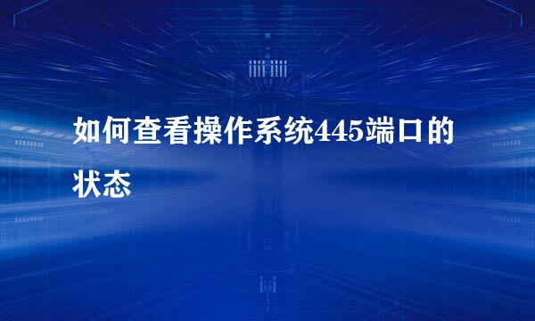 如何查看操作系统445端口的状态