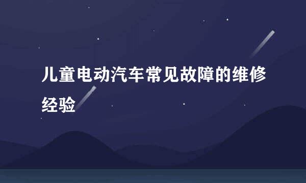 儿童电动汽车常见故障的维修经验