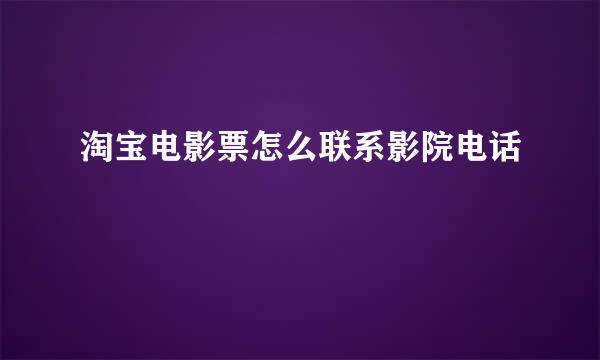 淘宝电影票怎么联系影院电话