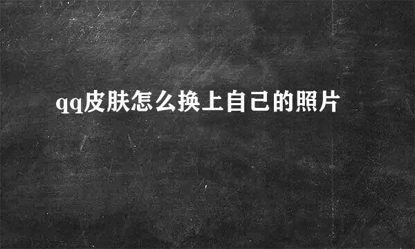 qq皮肤怎么换上自己的照片