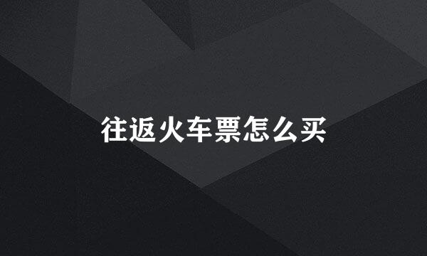 往返火车票怎么买