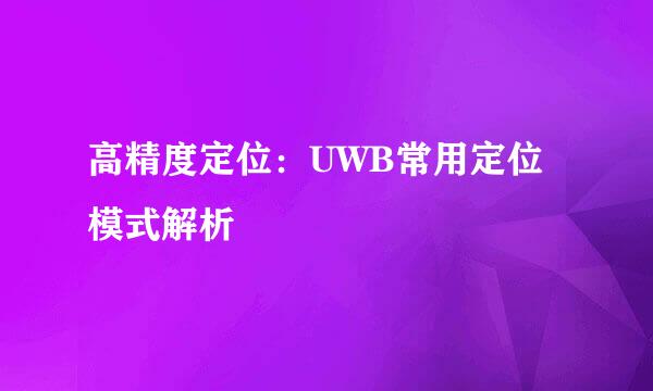高精度定位：UWB常用定位模式解析