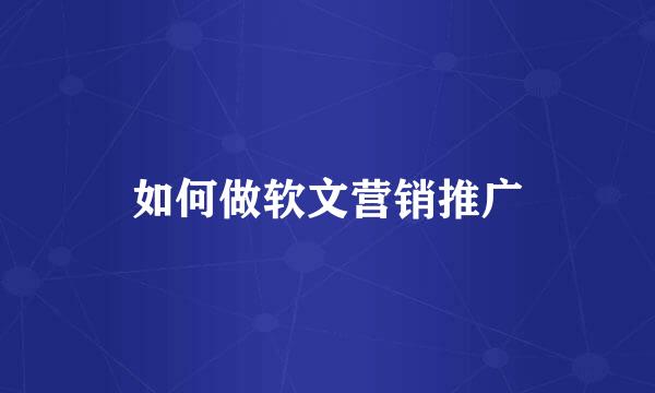 如何做软文营销推广