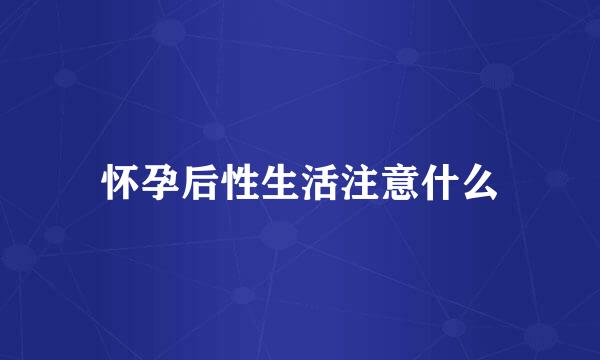 怀孕后性生活注意什么