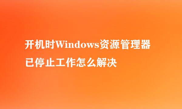 开机时Windows资源管理器 已停止工作怎么解决