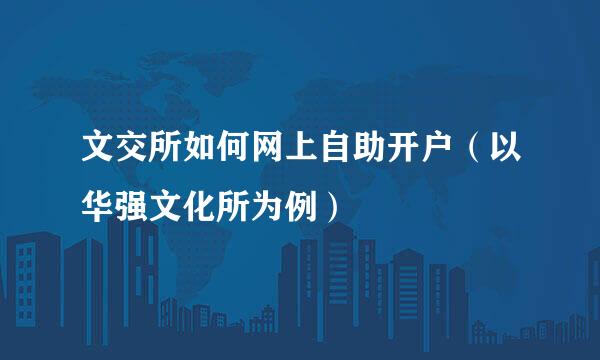 文交所如何网上自助开户（以华强文化所为例）