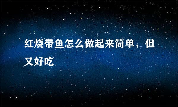 红烧带鱼怎么做起来简单，但又好吃