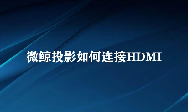 微鲸投影如何连接HDMI