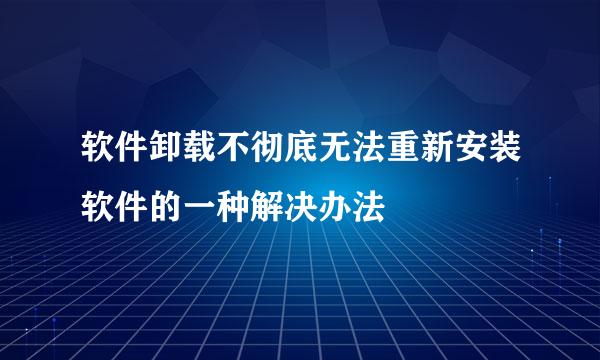 软件卸载不彻底无法重新安装软件的一种解决办法