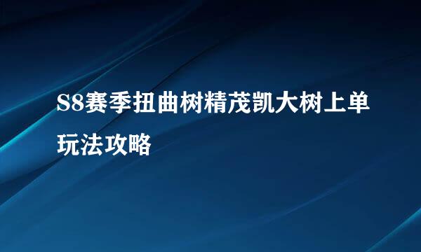 S8赛季扭曲树精茂凯大树上单玩法攻略