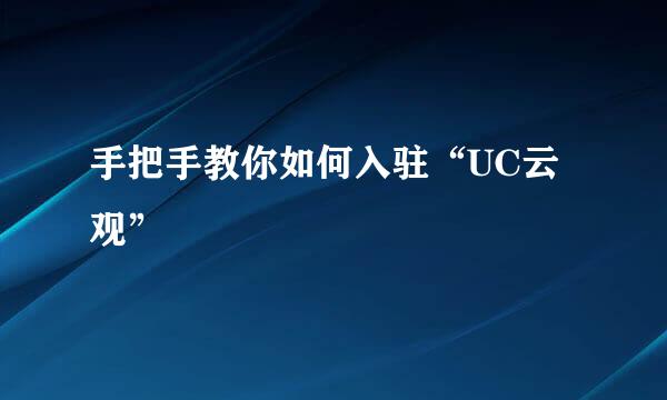 手把手教你如何入驻“UC云观”