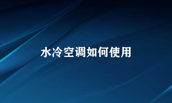水冷空调如何使用