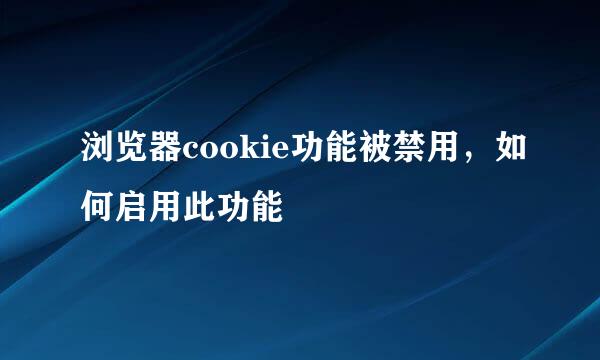 浏览器cookie功能被禁用，如何启用此功能