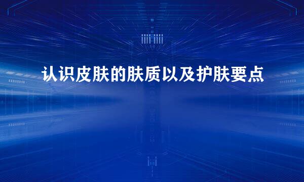 认识皮肤的肤质以及护肤要点