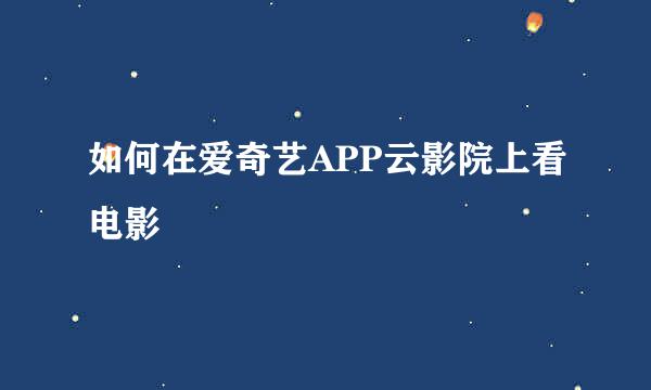 如何在爱奇艺APP云影院上看电影