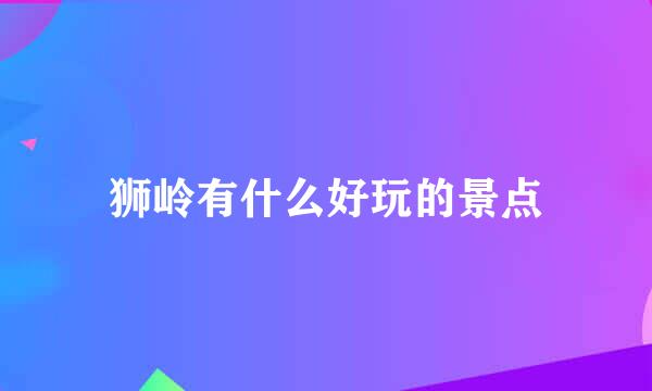 狮岭有什么好玩的景点