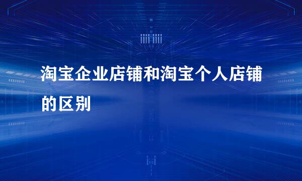 淘宝企业店铺和淘宝个人店铺的区别